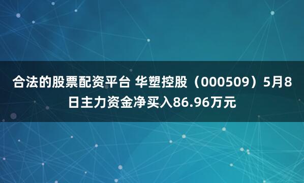 合法的股票配资平台 华塑控股（000509）5月8日主力资金净买入86.96万元